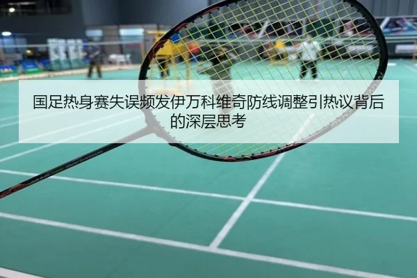 国足热身赛失误频发伊万科维奇防线调整引热议背后的深层思考